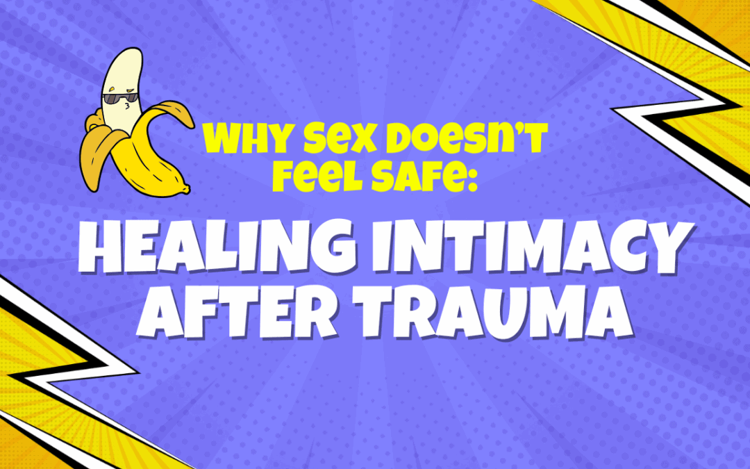 Why Sex Doesn’t Feel Safe: Healing Intimacy After Trauma