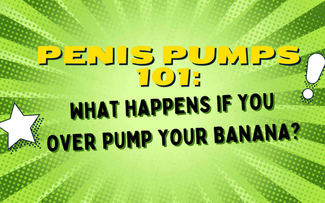 Penis Pumps 101: What Happens If You Over pump Your Banana?