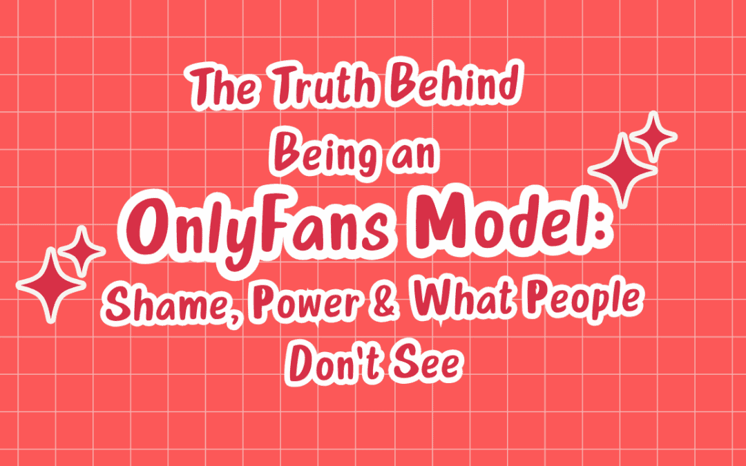 The Truth Behind Being an OnlyFans Model: Shame, Power & What People Don’t See