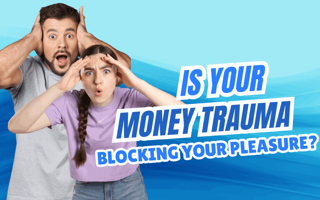 Is Your Money Trauma Blocking Your Pleasure?